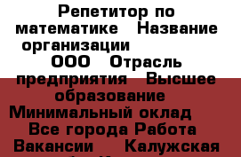 Репетитор по математике › Название организации ­ Ecos club, ООО › Отрасль предприятия ­ Высшее образование › Минимальный оклад ­ 1 - Все города Работа » Вакансии   . Калужская обл.,Калуга г.